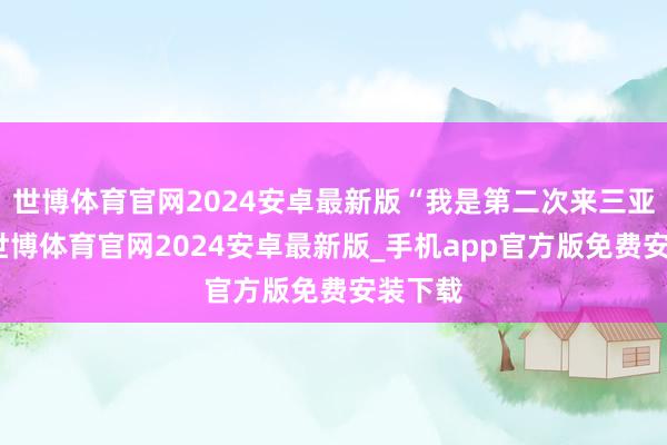 世博体育官网2024安卓最新版“我是第二次来三亚度假-世博体育官网2024安卓最新版_手机app官方版免费安装下载