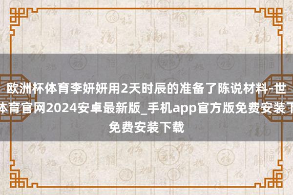 欧洲杯体育李妍妍用2天时辰的准备了陈说材料-世博体育官网2024安卓最新版_手机app官方版免费安装下载