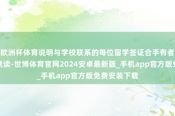 欧洲杯体育说明与学校联系的每位留学签证合手有者是否仍在校就读-世博体育官网2024安卓最新版_手机app官方版免费安装下载