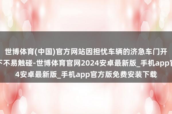 世博体育(中国)官方网站因担忧车辆的济急车门开启安设在枢纽情况下不易触碰-世博体育官网2024安卓最新版_手机app官方版免费安装下载