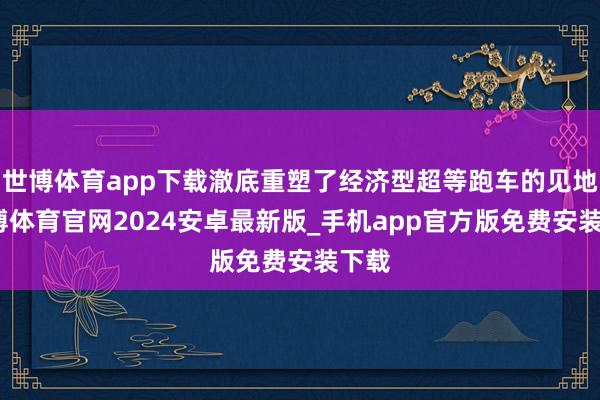 世博体育app下载澈底重塑了经济型超等跑车的见地-世博体育官网2024安卓最新版_手机app官方版免费安装下载