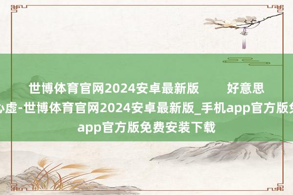 世博体育官网2024安卓最新版        好意思国方面做贼心虚-世博体育官网2024安卓最新版_手机app官方版免费安装下载