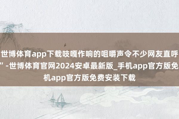 世博体育app下载吱嘎作响的咀嚼声令不少网友直呼“太恐怖了”-世博体育官网2024安卓最新版_手机app官方版免费安装下载