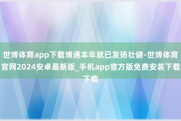 世博体育app下载博通本年就已发扬壮健-世博体育官网2024安卓最新版_手机app官方版免费安装下载