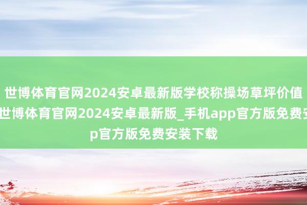 世博体育官网2024安卓最新版学校称操场草坪价值几千万-世博体育官网2024安卓最新版_手机app官方版免费安装下载