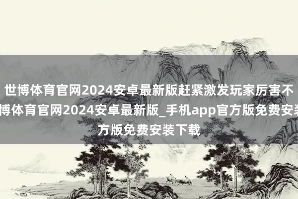 世博体育官网2024安卓最新版赶紧激发玩家厉害不悦-世博体育官网2024安卓最新版_手机app官方版免费安装下载