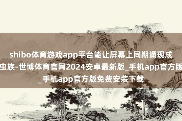 shibo体育游戏app平台能让屏幕上同期涌现成百上千只泰伦虫族-世博体育官网2024安卓最新版_手机app官方版免费安装下载