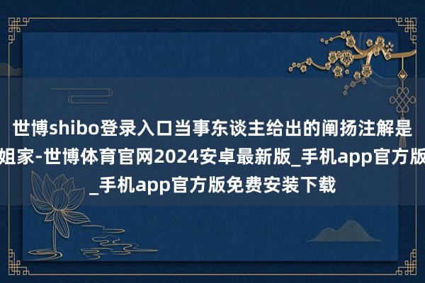 世博shibo登录入口当事东谈主给出的阐扬注解是:去于和伟姐姐家-世博体育官网2024安卓最新版_手机app官方版免费安装下载