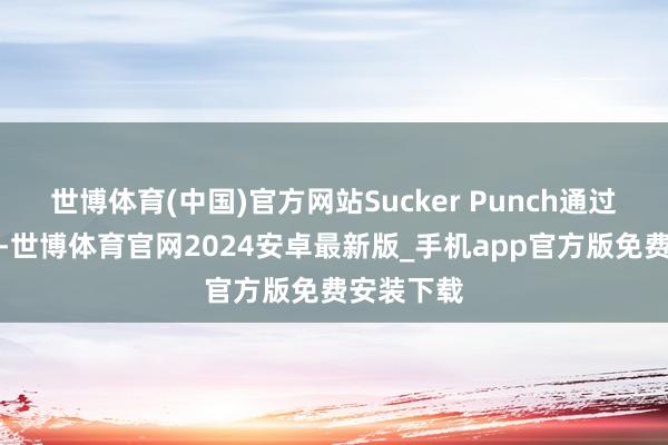 世博体育(中国)官方网站Sucker Punch通过这次作品-世博体育官网2024安卓最新版_手机app官方版免费安装下载