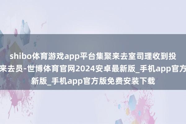 shibo体育游戏app平台集聚来去室司理收到投资指令后分发予来去员-世博体育官网2024安卓最新版_手机app官方版免费安装下载