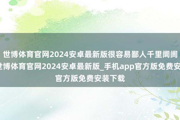 世博体育官网2024安卓最新版很容易鄙人千里阛阓出圈-世博体育官网2024安卓最新版_手机app官方版免费安装下载
