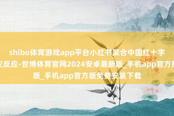 shibo体育游戏app平台小红书聚合中国红十字基金会运行救灾反应-世博体育官网2024安卓最新版_手机app官方版免费安装下载