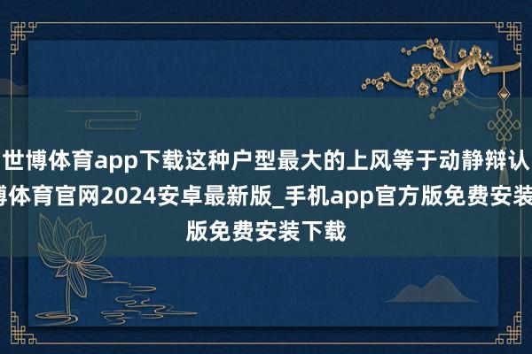 世博体育app下载这种户型最大的上风等于动静辩认-世博体育官网2024安卓最新版_手机app官方版免费安装下载