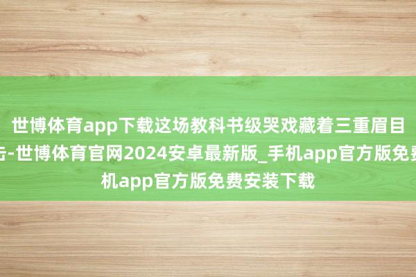 世博体育app下载这场教科书级哭戏藏着三重眉目的演技暴击-世博体育官网2024安卓最新版_手机app官方版免费安装下载