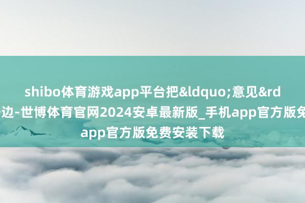 shibo体育游戏app平台把&ldquo;意见&rdquo;扔到一边-世博体育官网2024安卓最新版_手机app官方版免费安装下载