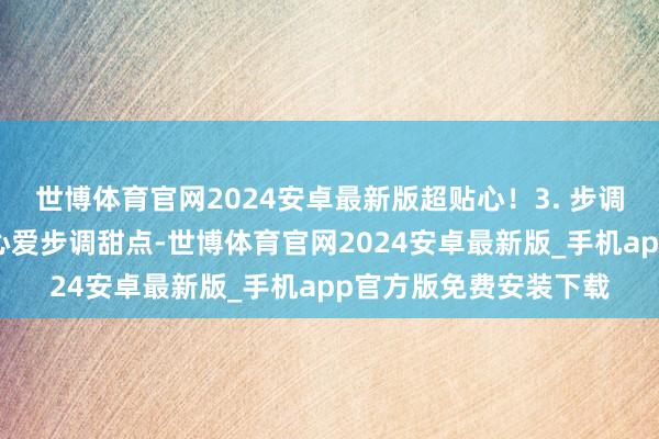 世博体育官网2024安卓最新版超贴心！3. 步调西点培训机构如若你心爱步调甜点-世博体育官网2024安卓最新版_手机app官方版免费安装下载