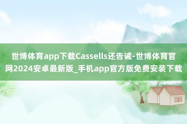 世博体育app下载Cassells还告诫-世博体育官网2024安卓最新版_手机app官方版免费安装下载