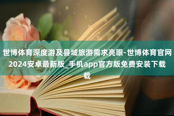 世博体育深度游及县域旅游需求亮眼-世博体育官网2024安卓最新版_手机app官方版免费安装下载