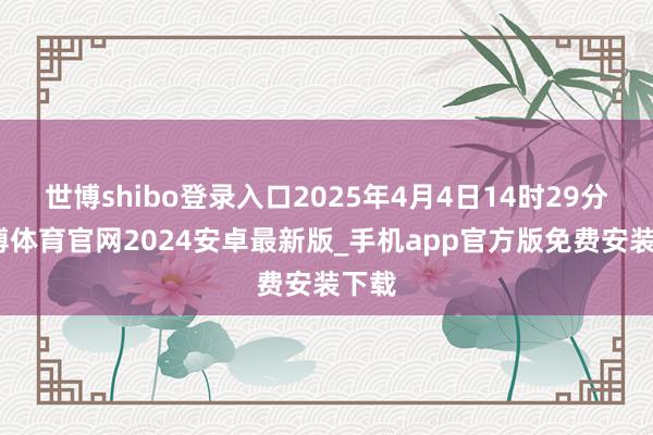 世博shibo登录入口2025年4月4日14时29分-世博体育官网2024安卓最新版_手机app官方版免费安装下载