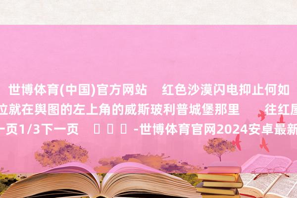 世博体育(中国)官方网站    红色沙漠闪电抑止何如得到 闪电抑止获取方位就在舆图的左上角的威斯玻利普城堡那里       往红屋子那儿走    上一页1/3下一页    			-世博体育官网2024安卓最新版_手机app官方版免费安装下载
