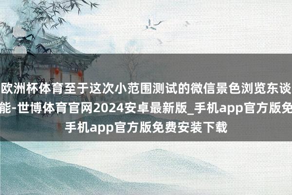 欧洲杯体育至于这次小范围测试的微信景色浏览东谈主数展示功能-世博体育官网2024安卓最新版_手机app官方版免费安装下载