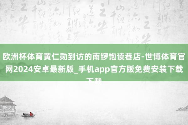 欧洲杯体育黄仁勋到访的南锣饱读巷店-世博体育官网2024安卓最新版_手机app官方版免费安装下载