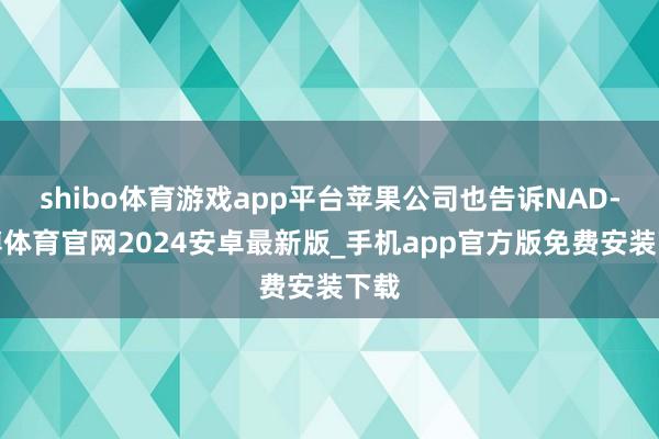 shibo体育游戏app平台苹果公司也告诉NAD-世博体育官网2024安卓最新版_手机app官方版免费安装下载