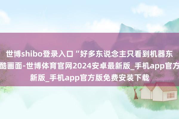 世博shibo登录入口“好多东说念主只看到机器东说念主跳舞的炫酷画面-世博体育官网2024安卓最新版_手机app官方版免费安装下载