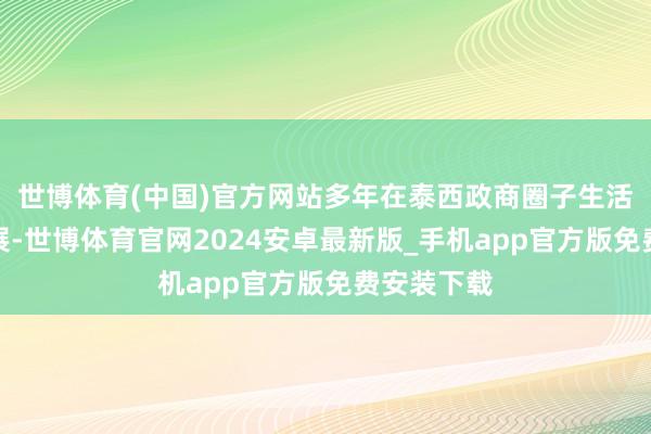 世博体育(中国)官方网站多年在泰西政商圈子生活、深耕发展-世博体育官网2024安卓最新版_手机app官方版免费安装下载