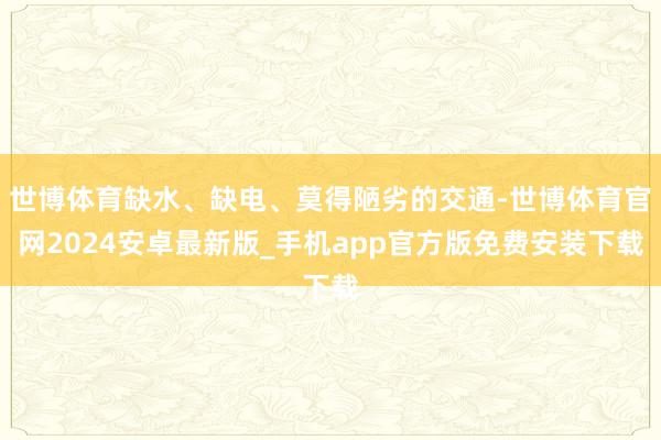 世博体育缺水、缺电、莫得陋劣的交通-世博体育官网2024安卓最新版_手机app官方版免费安装下载