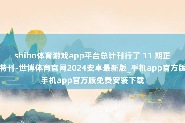 shibo体育游戏app平台总计刊行了 11 期正刊及一期年度特刊-世博体育官网2024安卓最新版_手机app官方版免费安装下载
