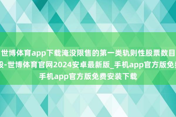 世博体育app下载淹没限售的第一类轨则性股票数目为3.36万股-世博体育官网2024安卓最新版_手机app官方版免费安装下载