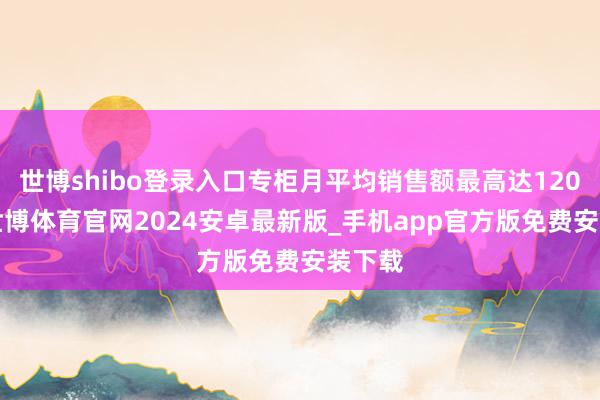 世博shibo登录入口专柜月平均销售额最高达1200元-世博体育官网2024安卓最新版_手机app官方版免费安装下载