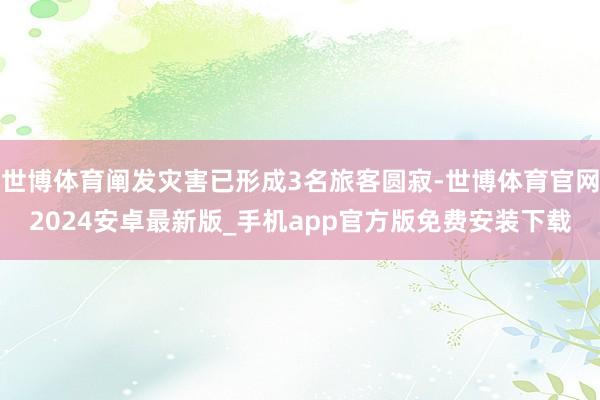 世博体育阐发灾害已形成3名旅客圆寂-世博体育官网2024安卓最新版_手机app官方版免费安装下载