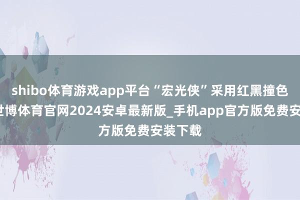 shibo体育游戏app平台“宏光侠”采用红黑撞色筹划-世博体育官网2024安卓最新版_手机app官方版免费安装下载