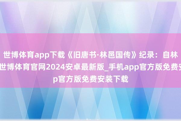 世博体育app下载《旧唐书·林邑国传》纪录：自林邑以南-世博体育官网2024安卓最新版_手机app官方版免费安装下载