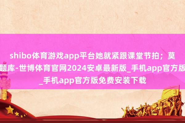 shibo体育游戏app平台她就紧跟课堂节拍；莫得海量的校外题库-世博体育官网2024安卓最新版_手机app官方版免费安装下载