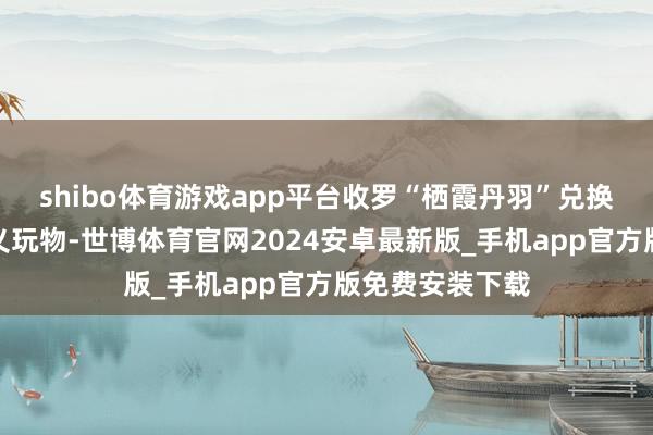 shibo体育游戏app平台收罗“栖霞丹羽”兑换背部挂件和真义玩物-世博体育官网2024安卓最新版_手机app官方版免费安装下载