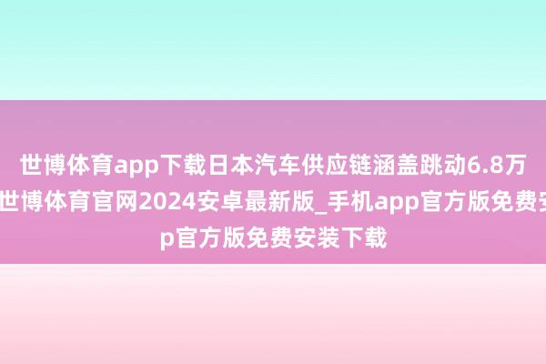 世博体育app下载日本汽车供应链涵盖跳动6.8万家企业-世博体育官网2024安卓最新版_手机app官方版免费安装下载