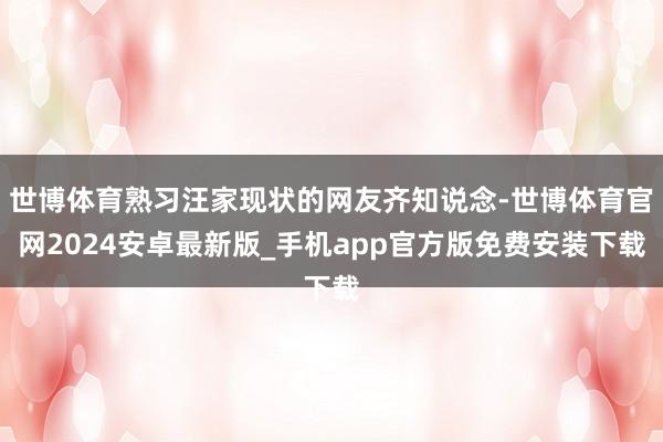 世博体育熟习汪家现状的网友齐知说念-世博体育官网2024安卓最新版_手机app官方版免费安装下载