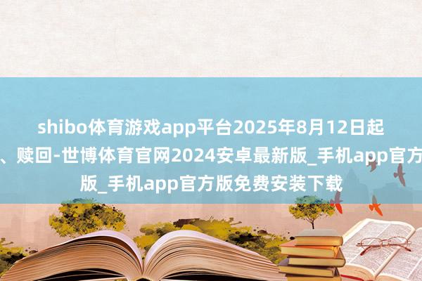 shibo体育游戏app平台2025年8月12日起投资者不错查询、赎回-世博体育官网2024安卓最新版_手机app官方版免费安装下载