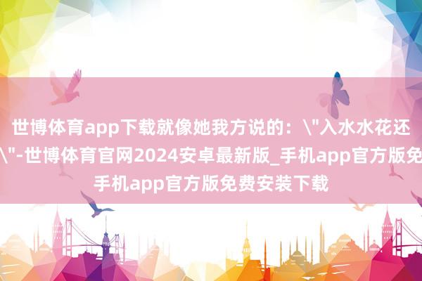 世博体育app下载就像她我方说的：