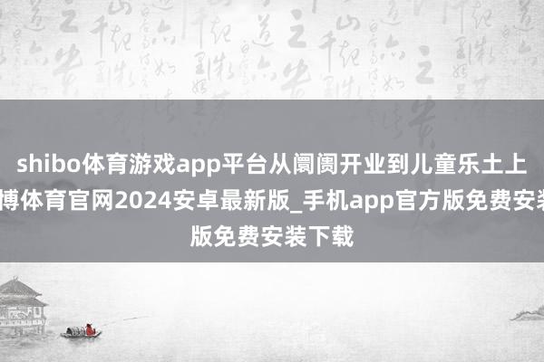 shibo体育游戏app平台从阛阓开业到儿童乐土上演-世博体育官网2024安卓最新版_手机app官方版免费安装下载