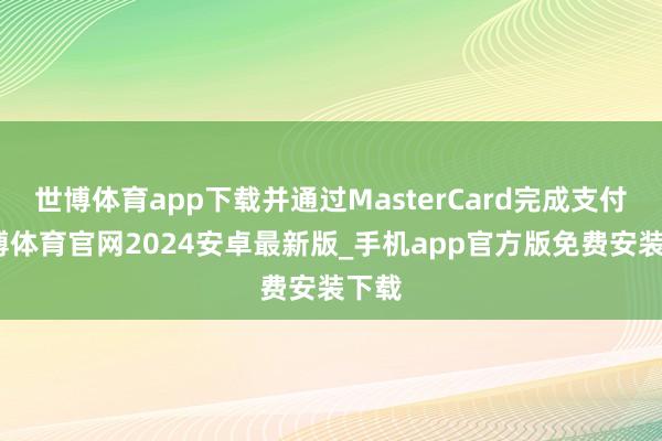 世博体育app下载并通过MasterCard完成支付-世博体育官网2024安卓最新版_手机app官方版免费安装下载