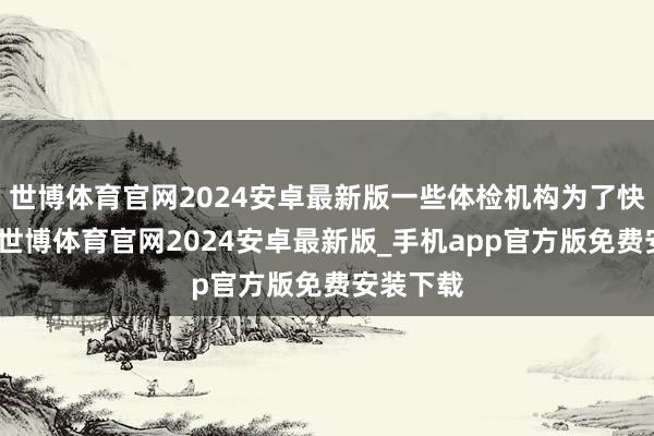 世博体育官网2024安卓最新版一些体检机构为了快速推广-世博体育官网2024安卓最新版_手机app官方版免费安装下载