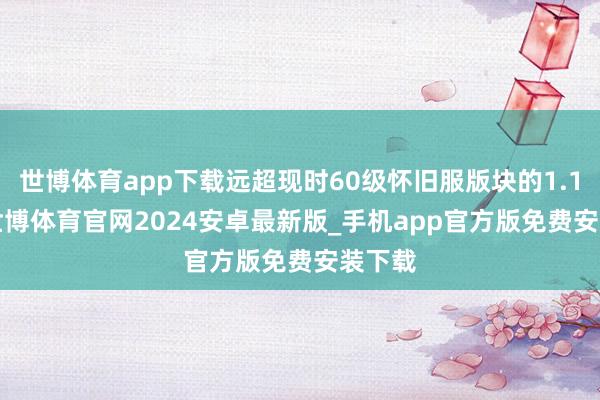 世博体育app下载远超现时60级怀旧服版块的1.15.x-世博体育官网2024安卓最新版_手机app官方版免费安装下载