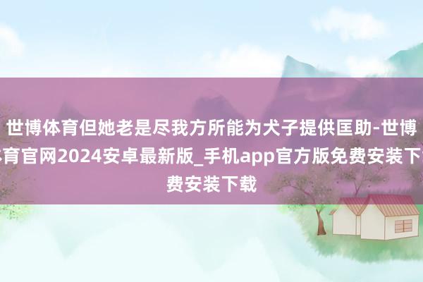 世博体育但她老是尽我方所能为犬子提供匡助-世博体育官网2024安卓最新版_手机app官方版免费安装下载
