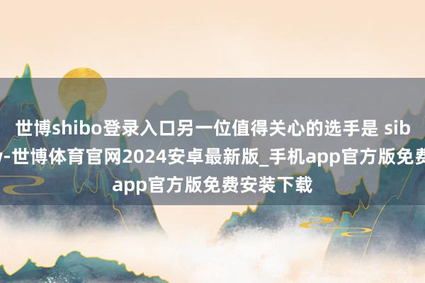 世博shibo登录入口另一位值得关心的选手是 sibeastw0w-世博体育官网2024安卓最新版_手机app官方版免费安装下载