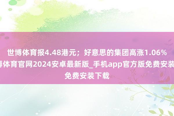 世博体育报4.48港元；好意思的集团高涨1.06%-世博体育官网2024安卓最新版_手机app官方版免费安装下载