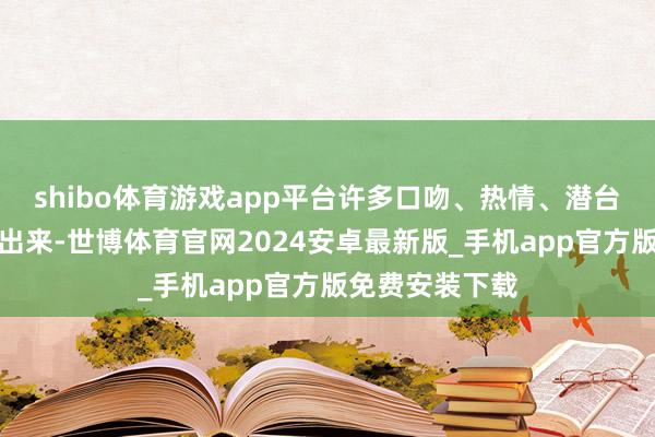 shibo体育游戏app平台许多口吻、热情、潜台词根柢翻译不出来-世博体育官网2024安卓最新版_手机app官方版免费安装下载